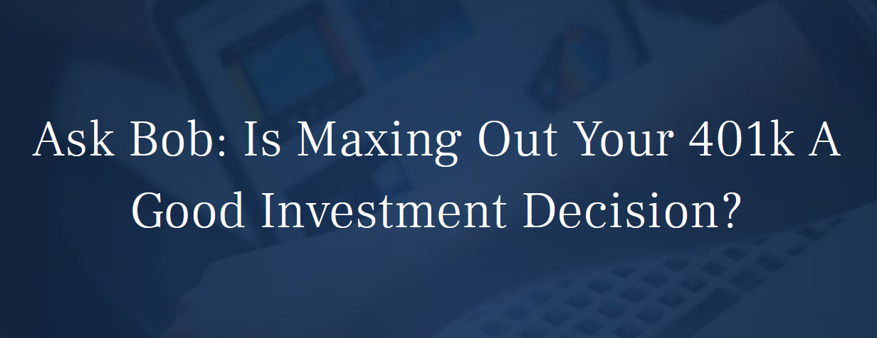 Ask Bob: Is Maxing Out Your 401k A Good Investment Decision?