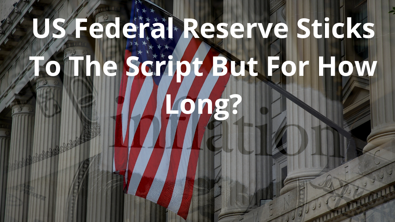 US Federal Reserve Sticks To The Script But For How Long?